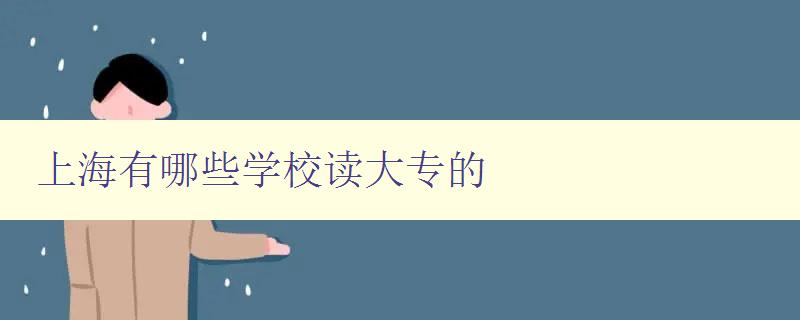 上海有哪些学校读大专的 详细介绍上海大专学校