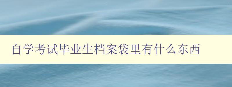 自学考试毕业生档案袋里有什么东西 毕业生必备的档案袋内物品