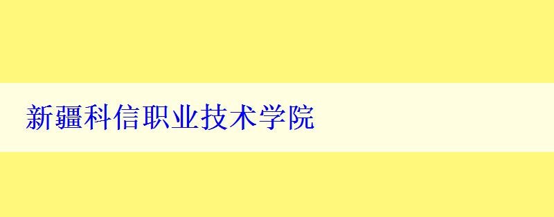 新疆科信职业技术学院