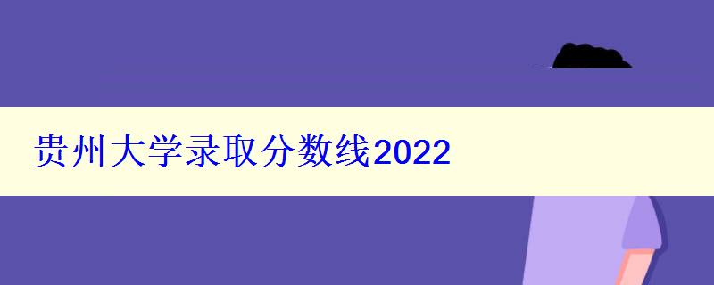 贵州大学录取分数线2022