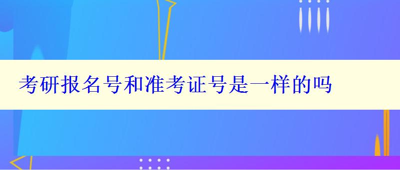 考研报名号和准考证号是一样的吗