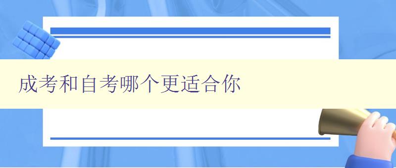 成考和自考哪个更适合你 详解成考和自考的优缺点