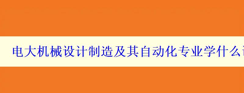 电大机械设计制造及其自动化专业学什么课程