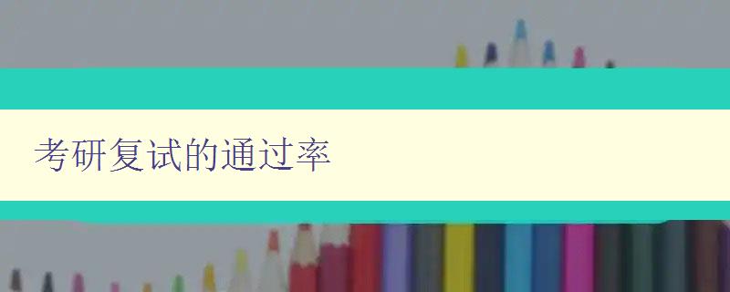 考研复试的通过率 提高考研复试通过率的有效方法