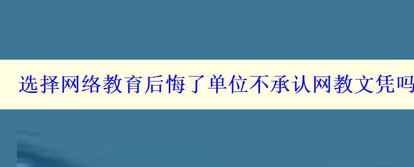 選擇網(wǎng)絡(luò)教育后悔了單位不承認(rèn)網(wǎng)教文憑嗎