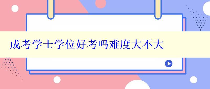 成考学士学位好考吗难度大不大