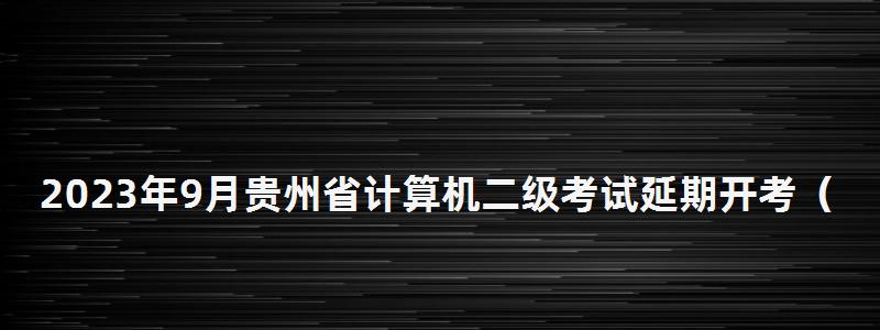 2023年9月贵州省计算机二级考试延期开考