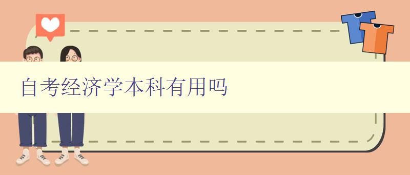 自考经济学本科有用吗 探究自考经济学本科的就业前景和应用价值