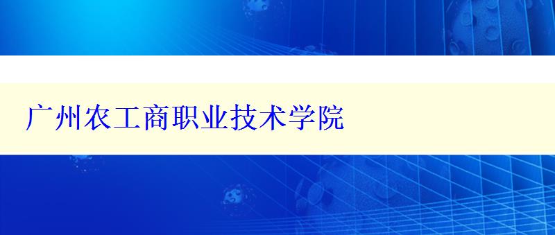 广州农工商职业技术学院