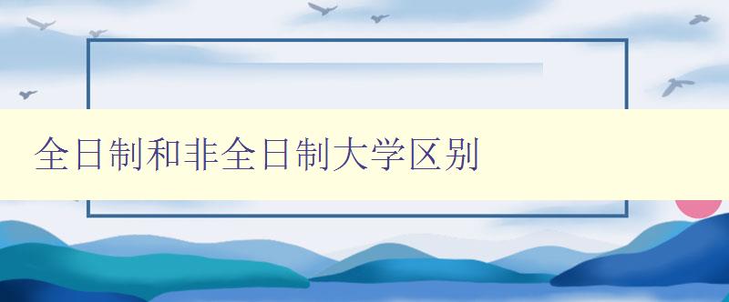 全日制和非全日制大学区别 你知道吗？全日制和非全日制大学的异同