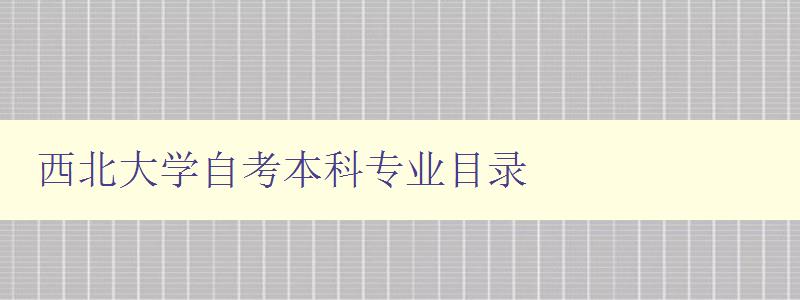 西北大学自考本科专业目录 详细介绍西北大学自考本科专业