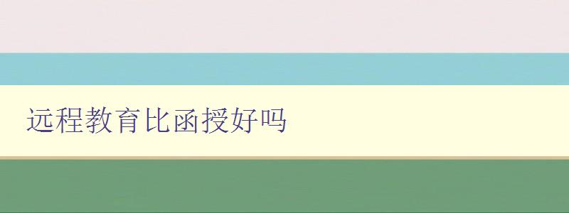 远程教育比函授好吗 比较远程教育和函授的优缺点