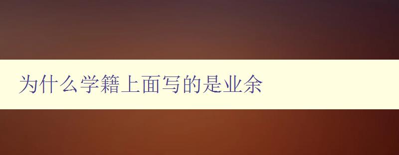 为什么学籍上面写的是业余 解析学籍上的业余信息含义