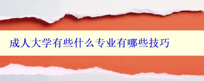 成人大學(xué)有些什么專業(yè)有哪些技巧