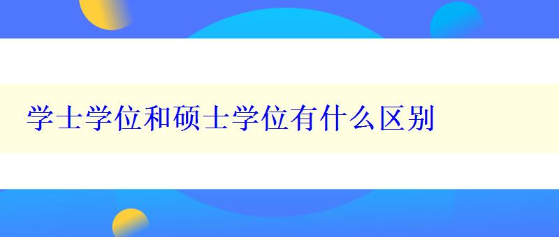 學士學位和碩士學位有什么區(qū)別