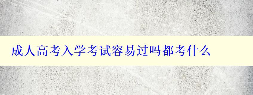 成人高考入学考试容易过吗都考什么