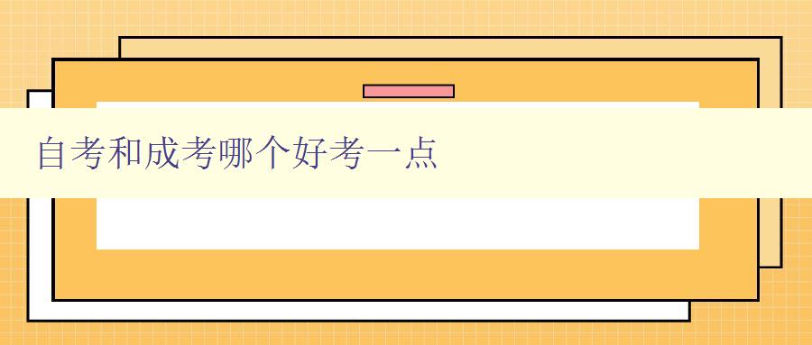 自考和成考哪个好考一点 对比自考和成考的难易程度