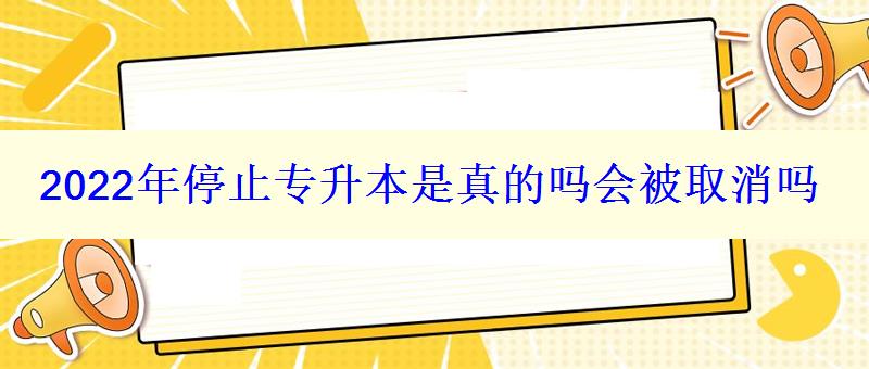 2024年停止專升本是真的嗎會(huì)被取消嗎