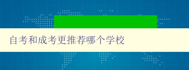 自考和成考更推荐哪个学校 如何选择适合自己的远程教育学校