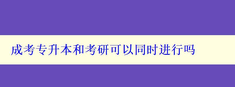 成考专升本和考研可以同时进行吗