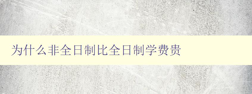 为什么非全日制比全日制学费贵