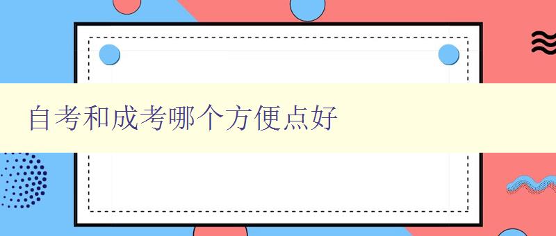 自考和成考哪个方便点好 比较自考和成考的优缺点