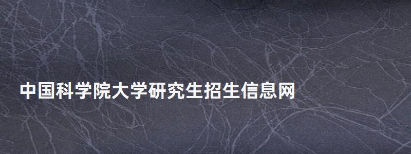 中国科学院大学研究生招生信息网,中国科学院研究生院