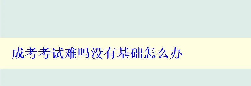 成考考試難嗎沒有基礎(chǔ)怎么辦