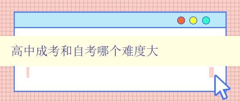 高中成考和自考哪个难度大 比较高中成考和自考的难度及区别