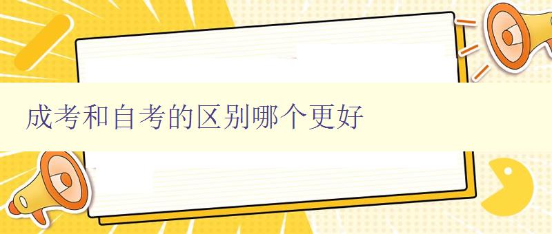 成考和自考的区别哪个更好 详解成考与自考的优缺点