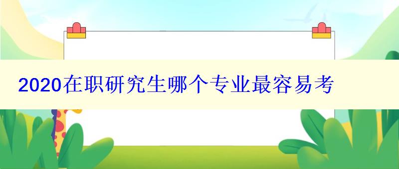 2024在職研究生哪個(gè)專業(yè)最容易考