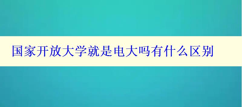 国家开放大学就是电大吗有什么区别