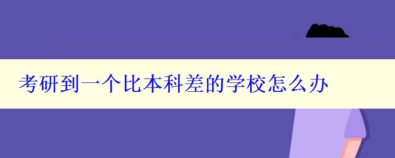 考研到一個(gè)比本科差的學(xué)校怎么辦