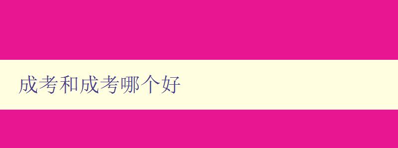 成考和成考哪个好 详细比较成人高考和普通高考的优缺点