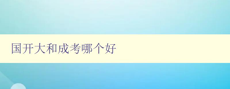 国开大和成考哪个好 比较国开大和成考的优缺点