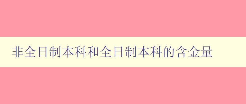 非全日制本科和全日制本科的含金量 比较非全日制本科与全日制本科的就业前景和薪资待遇