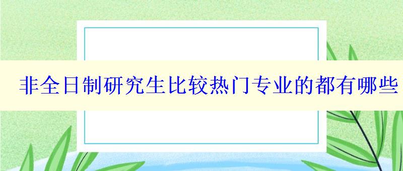 非全日制研究生比较热门专业的都有哪些