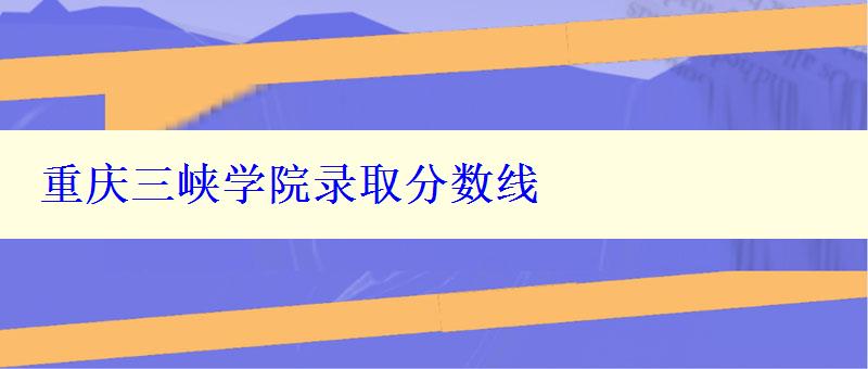 重庆三峡学院录取分数线