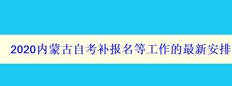 2024內(nèi)蒙古自考補(bǔ)報(bào)名等工作的最新安排