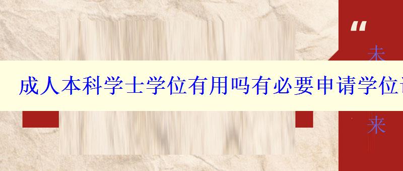 成人本科学士学位有用吗有必要申请学位证吗