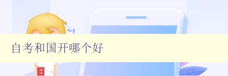 自考和国开哪个好 对比自考和国开的优缺点及选择建议