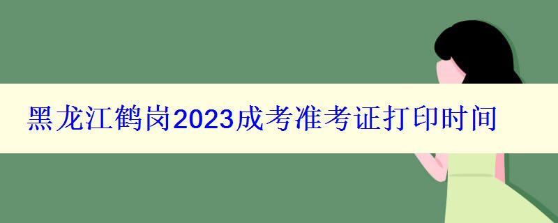 黑龙江鹤岗2024成考准考证打印时间