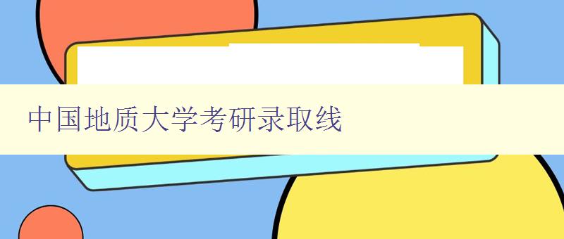 中国地质大学考研录取线