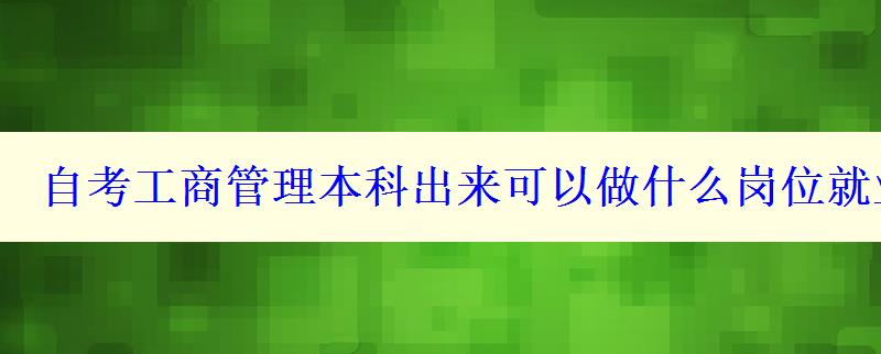 自考工商管理本科出来可以做什么岗位就业方向有哪些