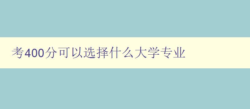 考400分可以选择什么大学专业 如何选择适合自己的专业