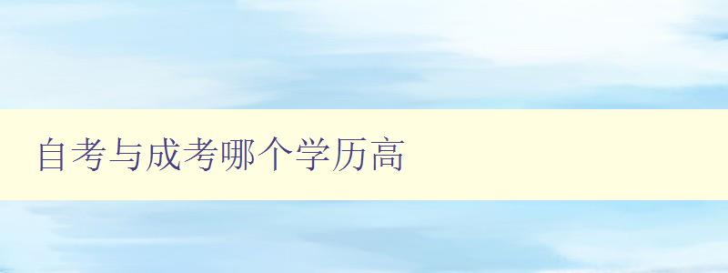 自考与成考哪个学历高 详解自考和成考的差异与优劣