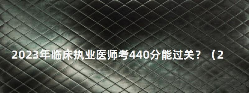 2024年临床执业医师考440分能过关?