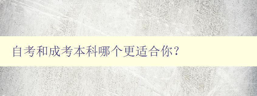 自考和成考本科哪个更适合你？ 比较自考和成考本科的优缺点