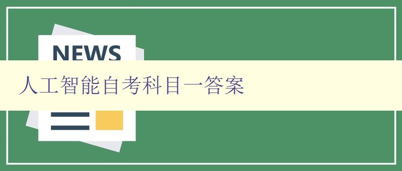 人工智能自考科目一答案 全面解析人工智能自考科目一试题