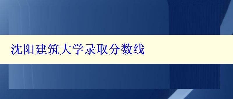 沈阳建筑大学录取分数线